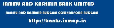 JAMMU AND KASHMIR BANK LIMITED  JAMMU AND KASHMIR BUDGAM GOWHARPORA BUDGAM   banks information 